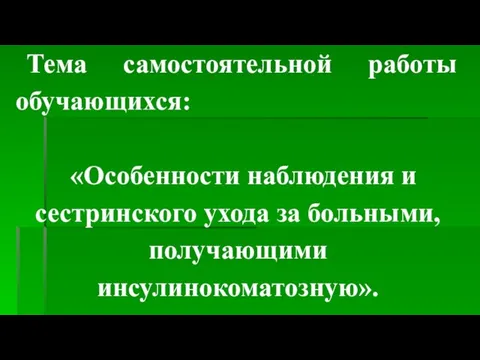 Тема самостоятельной работы обучающихся: «Особенности наблюдения и сестринского ухода за больными, получающими инсулинокоматозную».