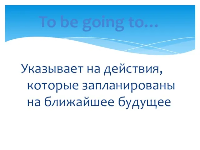 Указывает на действия, которые запланированы на ближайшее будущее To be going to…