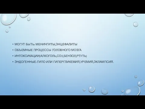 МОГУТ БЫТЬ: МЕНИНГИТЫ,ЭНЦЕФАЛИТЫ ОБЪЕМНЫЕ ПРОЦЕССЫ ГОЛОВНОГО МОЗГА ИНТОКСИКАЦИИ(АЛКОГОЛЬ,СО2,БЕНЗОЛ,РТУТЬ) ЭНДОГЕННЫЕ-ГИПО ИЛИ ГИПЕРГЛИКЕМИЯ,УРЕМИЯ,ЭКЛАМПСИЯ.