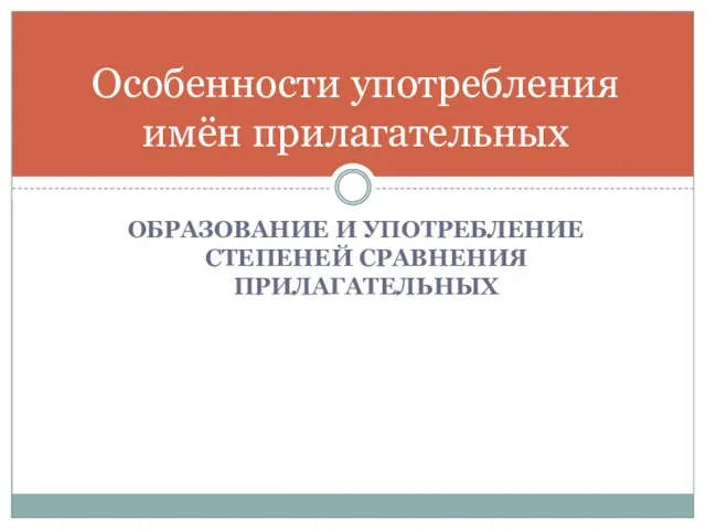 ОБРАЗОВАНИЕ И УПОТРЕБЛЕНИЕ СТЕПЕНЕЙ СРАВНЕНИЯ ПРИЛАГАТЕЛЬНЫХ Особенности употребления имён прилагательных