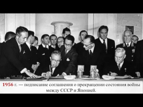 1956 г. — подписание соглашения о прекращении состояния войны между СССР и Японией.