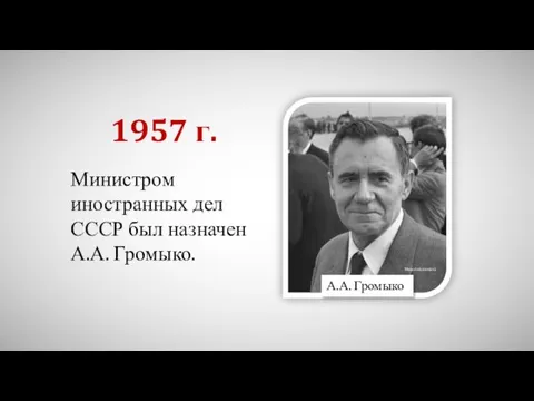 Министром иностранных дел СССР был назначен А.А. Громыко. 1957 г. Materialscientist А.А. Громыко