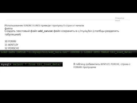 Оператор insert LOAD DATA INFILE 'c:/mysql/bin/add_cars.txt' IGNORE 1 LINES INTO