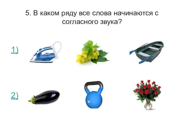 5. В каком ряду все слова начинаются с согласного звука? 1) 2)