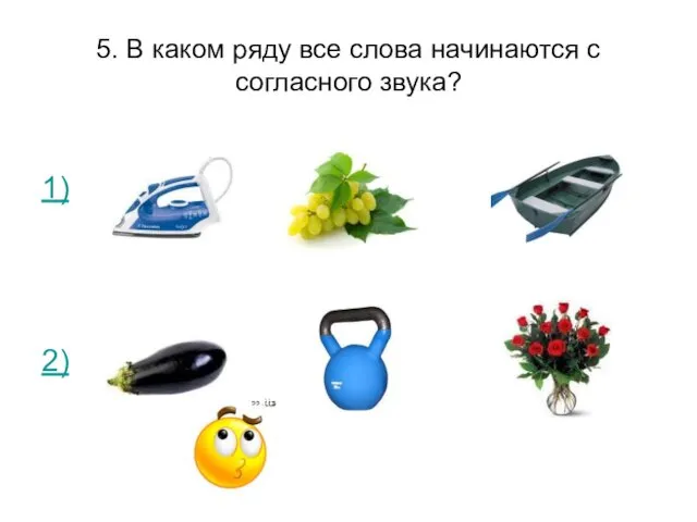 5. В каком ряду все слова начинаются с согласного звука? 1) 2)