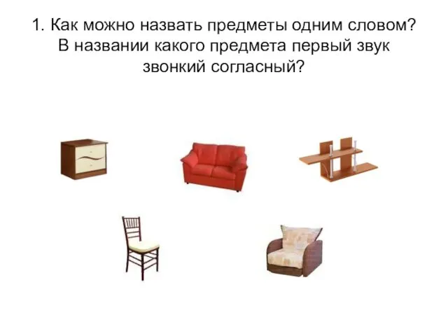 1. Как можно назвать предметы одним словом? В названии какого предмета первый звук звонкий согласный?