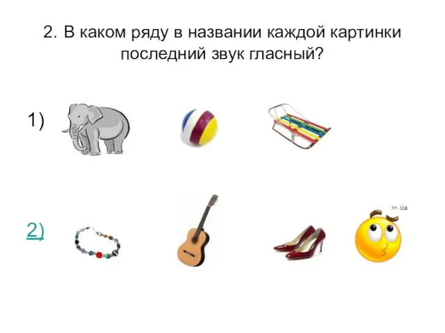 2. В каком ряду в названии каждой картинки последний звук гласный? 1) 2)