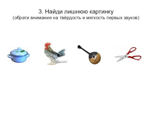 3. Найди лишнюю картинку (обрати внимание на твёрдость и мягкость первых звуков)