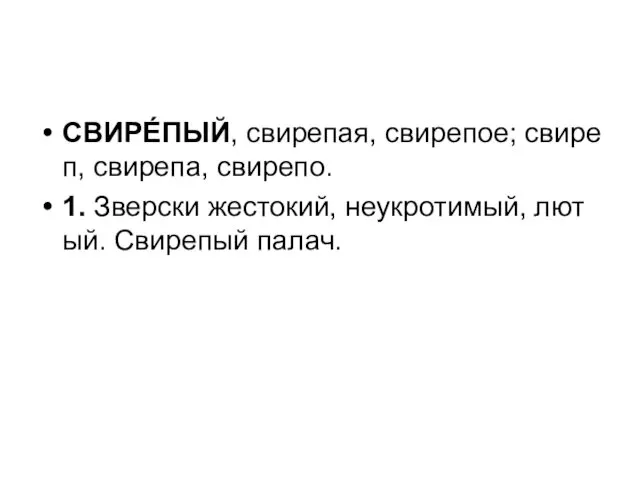 СВИРЕ́ПЫЙ, свирепая, свирепое; свиреп, свирепа, свирепо. 1. Зверски жестокий, неукротимый, лютый. Свирепый палач.