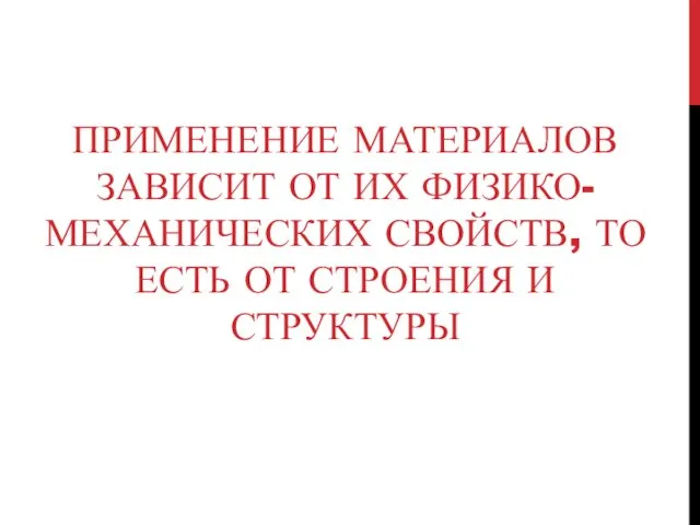 ПРИМЕНЕНИЕ МАТЕРИАЛОВ ЗАВИСИТ ОТ ИХ ФИЗИКО-МЕХАНИЧЕСКИХ СВОЙСТВ, ТО ЕСТЬ ОТ СТРОЕНИЯ И СТРУКТУРЫ