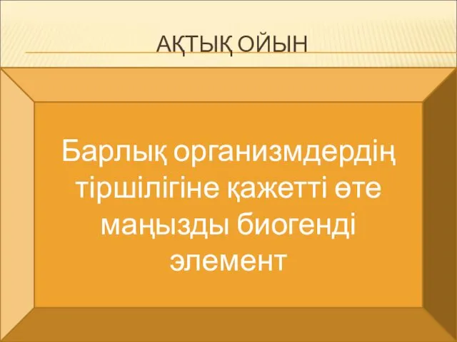 АҚТЫҚ ОЙЫН Барлық организмдердің тіршілігіне қажетті өте маңызды биогенді элемент