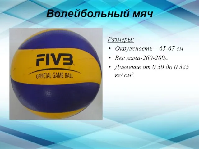 Волейбольный мяч Размеры: Окружность – 65-67 см Вес мяча-260-280г. Давление от 0,30 до 0,325 кг/ см².