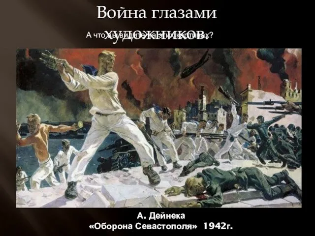 Война глазами художников. А. Дейнека «Оборона Севастополя» 1942г. А что вы видите на этих картинах?