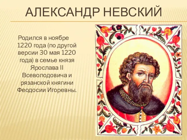 АЛЕКСАНДР НЕВСКИЙ Родился в ноябре 1220 года (по другой версии