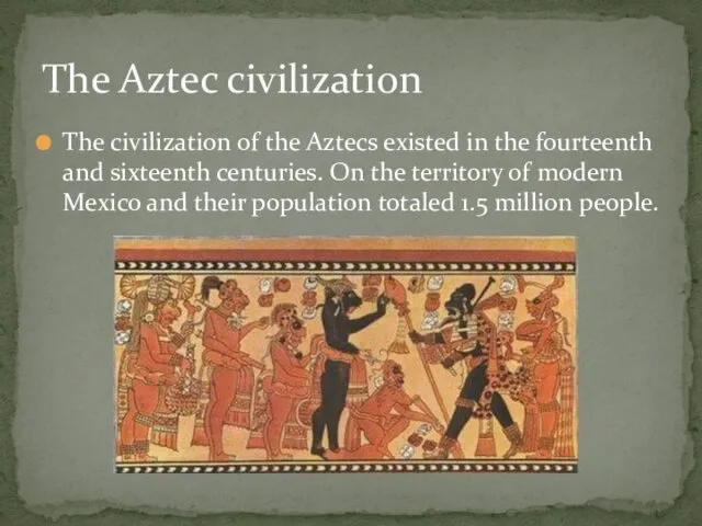 The civilization of the Aztecs existed in the fourteenth and sixteenth centuries. On