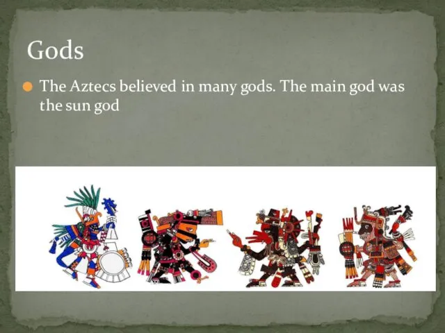 The Aztecs believed in many gods. The main god was the sun god Gods