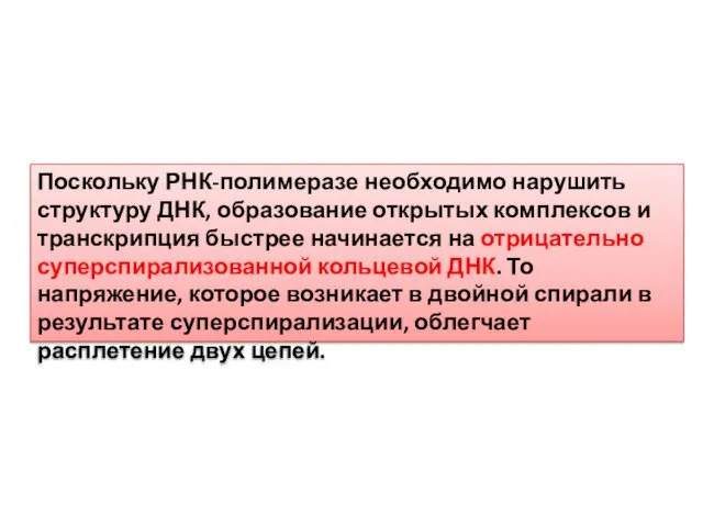 Поскольку РНК-полимеразе необходимо нарушить структуру ДНК, образование открытых комплексов и