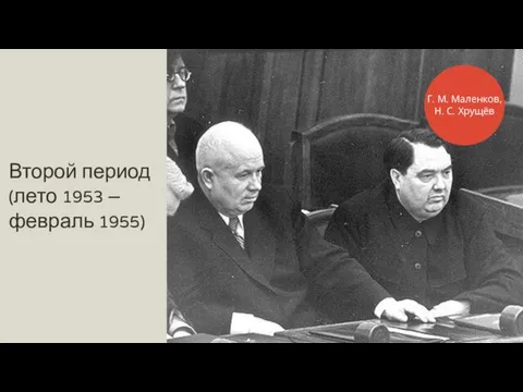 Второй период (лето 1953 – февраль 1955) Г. М. Маленков, Н. С. Хрущёв