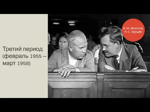 Третий период (февраль 1955 – март 1958) В. М. Молотов, Н. С. Хрущёв