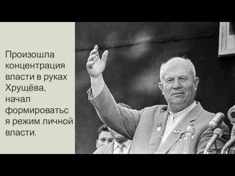 Произошла концентрация власти в руках Хрущёва, начал формироваться режим личной власти.