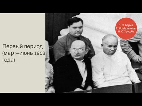 Первый период (март–июнь 1953 года) Л. П. Берия, Г. М. Маленков, Н. С. Хрущёв