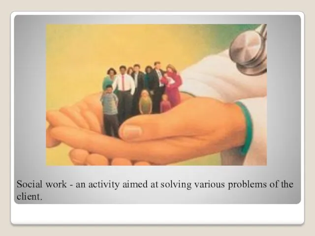 Social work - an activity aimed at solving various problems of the client.
