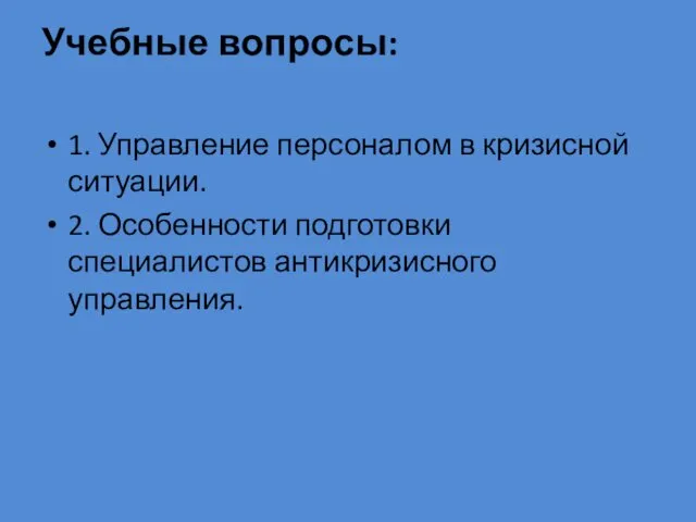 Учебные вопросы: 1. Управление персоналом в кризисной ситуации. 2. Особенности подготовки специалистов антикризисного управления.