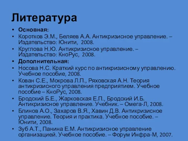 Литература Основная: Коротков Э.М., Беляев А.А. Антикризисное управление. – Издательство: Юнити, 2008. Круглова