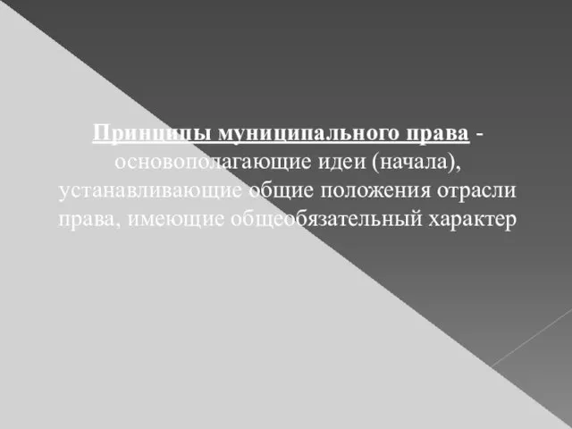 Принципы муниципального права - основополагающие идеи (начала), устанавливающие общие положения отрасли права, имеющие общеобязательный характер