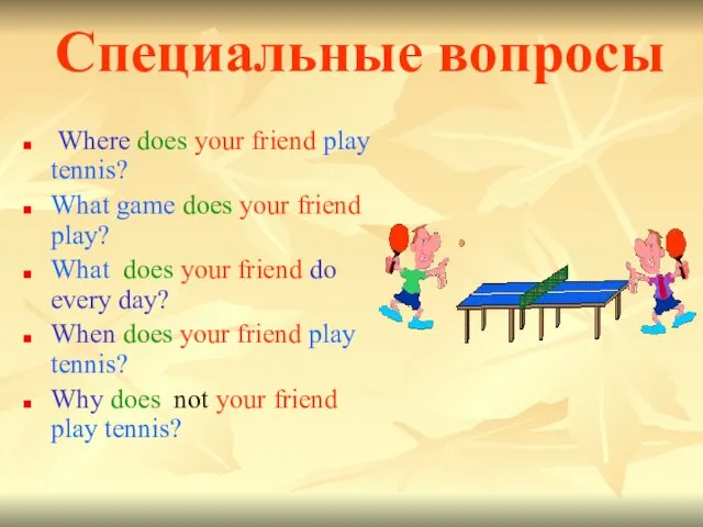 Специальные вопросы Where does your friend play tennis? What game does your friend