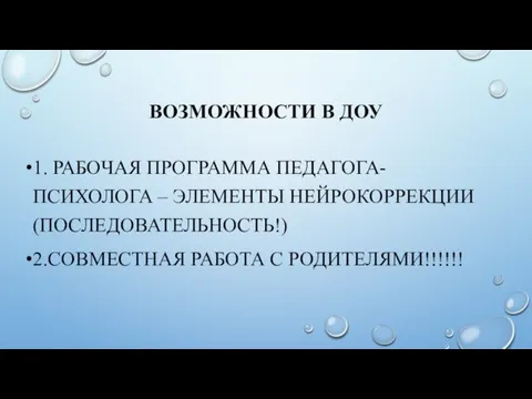 ВОЗМОЖНОСТИ В ДОУ 1. РАБОЧАЯ ПРОГРАММА ПЕДАГОГА-ПСИХОЛОГА – ЭЛЕМЕНТЫ НЕЙРОКОРРЕКЦИИ (ПОСЛЕДОВАТЕЛЬНОСТЬ!) 2.СОВМЕСТНАЯ РАБОТА С РОДИТЕЛЯМИ!!!!!!