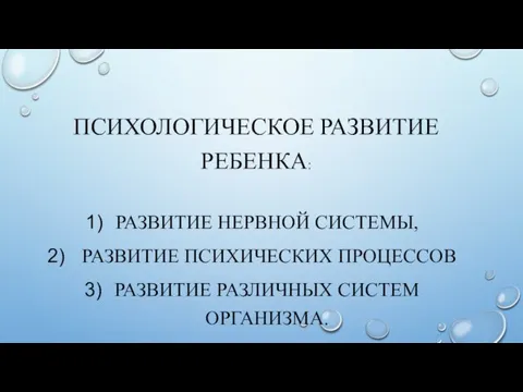 ПСИХОЛОГИЧЕСКОЕ РАЗВИТИЕ РЕБЕНКА: РАЗВИТИЕ НЕРВНОЙ СИСТЕМЫ, РАЗВИТИЕ ПСИХИЧЕСКИХ ПРОЦЕССОВ РАЗВИТИЕ РАЗЛИЧНЫХ СИСТЕМ ОРГАНИЗМА.