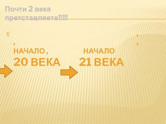 Почти 2 века претставляете!!!!! , , , НАЧАЛО , НАЧАЛО 20 ВЕКА 21 ВЕКА