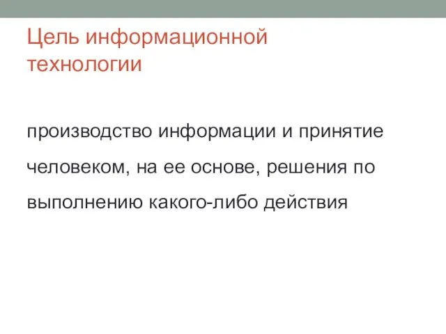 Цель информационной технологии производство информации и принятие человеком, на ее основе, решения по выполнению какого-либо действия