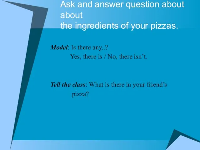 Ask and answer question about about the ingredients of your pizzas. Model: Is