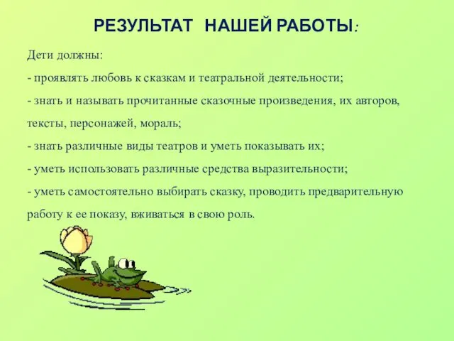 РЕЗУЛЬТАТ НАШЕЙ РАБОТЫ: Дети должны: - проявлять любовь к сказкам и театральной деятельности;