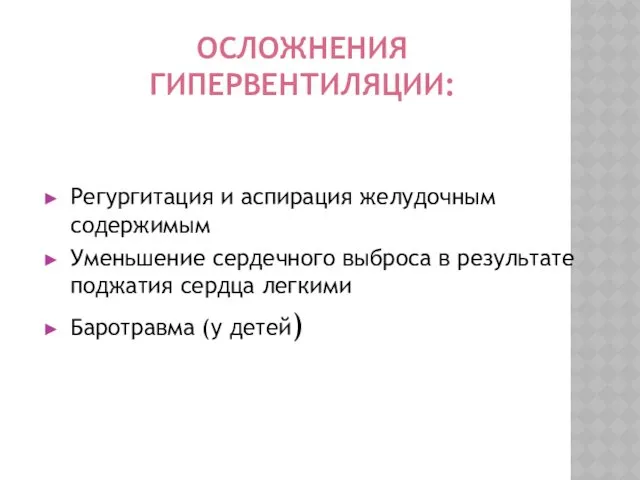 ОСЛОЖНЕНИЯ ГИПЕРВЕНТИЛЯЦИИ: Регургитация и аспирация желудочным содержимым Уменьшение сердечного выброса