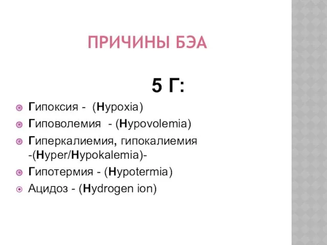 ПРИЧИНЫ БЭА 5 Г: Гипоксия - (Hypoxia) Гиповолемия - (Hypovolemia)