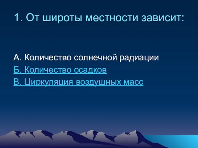 1. От широты местности зависит: А. Количество солнечной радиации Б. Количество осадков В. Циркуляция воздушных масс