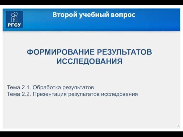 Второй учебный вопрос ФОРМИРОВАНИЕ РЕЗУЛЬТАТОВ ИССЛЕДОВАНИЯ Тема 2.1. Обработка результатов Тема 2.2. Презентация результатов исследования