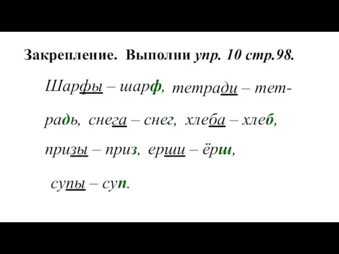 Закрепление. Выполни упр. 10 стр.98. Шарфы – шарф, тетради –