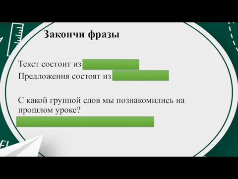 Закончи фразы Текст состоит из предложений. Предложения состоят из слов.