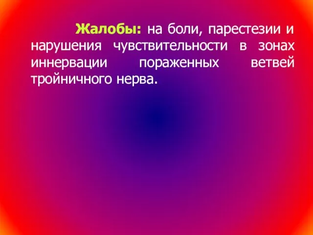 Жалобы: на боли, парестезии и нарушения чувствительности в зонах иннервации пораженных ветвей тройничного нерва.