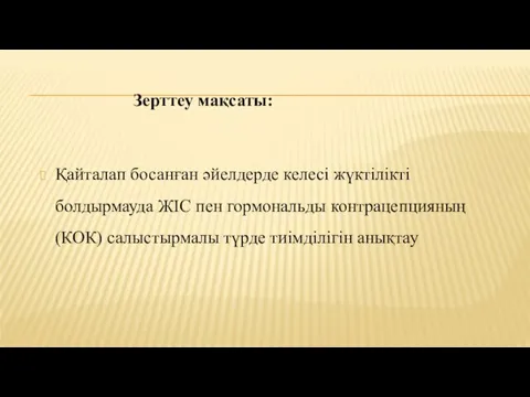 Зерттеу мақсаты: Қайталап босанған әйелдерде келесі жүктілікті болдырмауда ЖІС пен