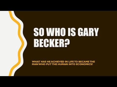 SO WHO IS GARY BECKER? WHAT HAS HE ACHIEVED IN