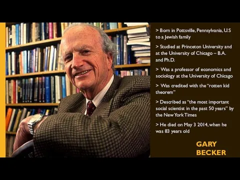 GARY BECKER > Born in Pottsville, Pennsylvania, U.S to a