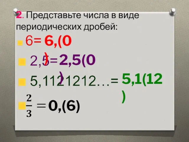 2. Представьте числа в виде периодических дробей: 6,(0) 2,5(0) 5,1(12) 0,(6)