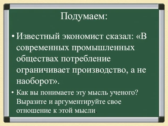 Подумаем: Известный экономист сказал: «В современных промышленных обществах потребление ограничивает