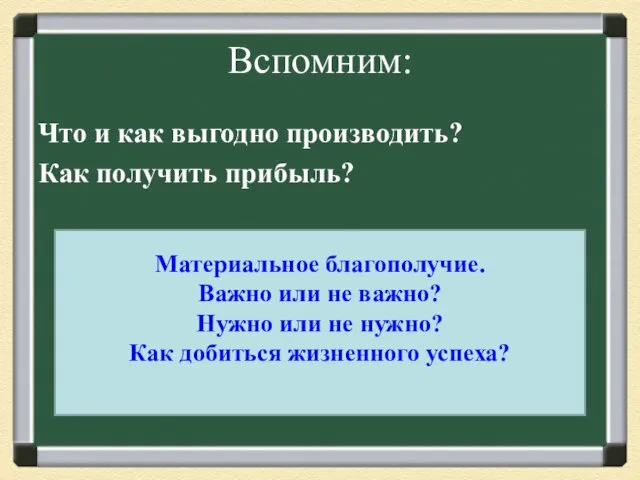 Вспомним: Что и как выгодно производить? Как получить прибыль? Материальное