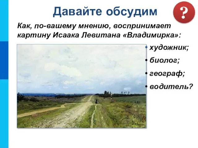 Как, по-вашему мнению, воспринимает картину Исаака Левитана «Владимирка»: Давайте обсудим ? художник; биолог; географ; водитель?